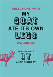 Selections from My goat ate its own legs : tales for adults, short story. Volume six cover image cdn