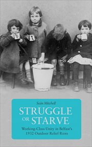 Struggle or starve : working-class unity in Belfast's 1932 Outdoor Relief Riots cover image cdn