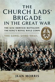 The church lads' brigade in the great war. The 16th (service) Battalion The King's Royal Rifle Corps. The Long Trail cover image cdn