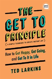 Get to principle : a simple technique to create instant joy : how to get happy, get going, and get to it in life cover image cdn