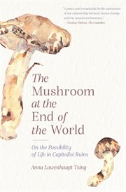 The mushroom at the end of the world. On the Possibility of Life in Capitalist Ruins cover image cdn
