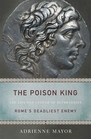 The poison king : the life and legend of Mithridates, Rome's deadliest enemy cover image cdn