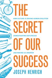 The secret of our success. How Culture Is Driving Human Evolution, Domesticating Our Species, and Making Us Smarter cover image cdn