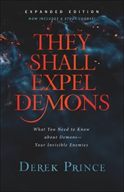 They shall expel demons : what you need to know about demons--your invisible enemies cover image cdn