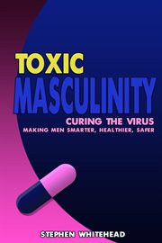 Toxic masculinity. Curing the Virus: making men smarter, healthier, safer cover image cdn
