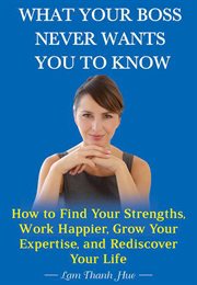 What your boss never wants you to know. How to Find Your Strengths, Work Happier, Grow Your Expertise, and Rediscover Your Life cover image cdn