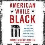 American while black. African Americans, Immigration, and the Limits of Citizenship cover image cdn