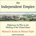 An independent empire : diplomacy & war in the making of the United States cover image cdn