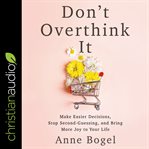 Don't overthink it : make easier decisions, stop second-guessing, and bring more joy to your life cover image cdn
