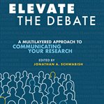 Elevate the debate. A Multi-layered Approach to Communicating Your Research cover image cdn
