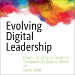 Evolving digital leadership : how to be a digital leader in tomorrow's disruptive world cover image cdn