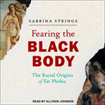 Fearing the Black Body : The Racial Origins of Fat Phobia cover image cdn