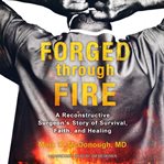 Forged through fire. A Reconstructive Surgeon's Story of Survival, Faith, and Healing cover image cdn
