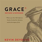 Grace defined and defended. What a 400-Year-Old Confession Teaches Us about Sin, Salvation, and the Sovereignty of God cover image cdn