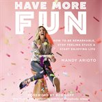 Have more fun : how to be remarkable, stop feeling stuck, and start enjoying life cover image cdn