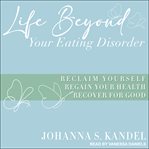 Life beyond your eating disorder : reclaim yourself, regain your health, recover for good cover image cdn