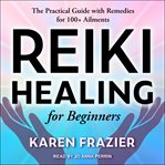 Reiki healing for beginners. The Practical Guide with Remedies for 100+ Ailments cover image cdn