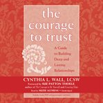 The courage to trust. A Guide to Building Deep and Lasting Relationships cover image cdn