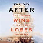 The day after. Why America Wins the War but Loses the Peace cover image cdn