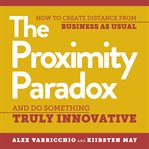 The proximity paradox. How to Create Distance from Business as Usual and Do Something Truly Innovative cover image cdn
