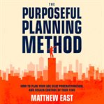 The purposeful planning method: how to plan your day, beat procrastination, and regain control of... cover image cdn
