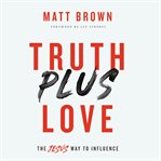 Truth plus love : the Jesus way to influence cover image cdn