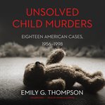 Unsolved child murders. Eighteen American Cases, 1956–1998 cover image cdn