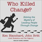 Who killed change? : solving the mystery of leading people through change cover image cdn