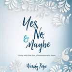 Yes, no & maybe : living with the god of immeasurably more cover image cdn
