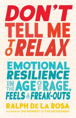 Don't tell me to relax : emotional resilience in the age of rage, feels, and freak-outs  cover image cdn