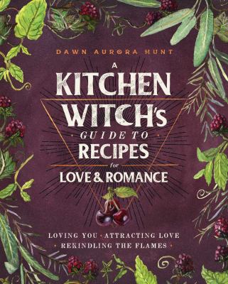 A kitchen witch's guide to recipes for love & romance : loving you, attracting love, rekindling the flames  cover image cdn