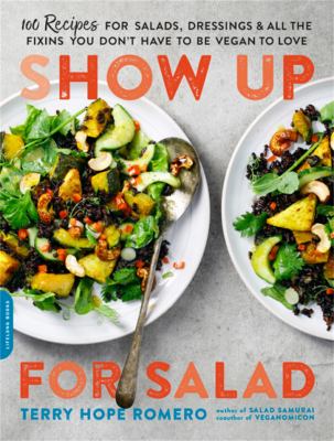 Show up for salad : 100 more recipes for salads, dressings, & all the fixins you don't have to be vegan to love  cover image cdn