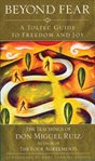 Beyond fear : a Toltec guide to freedom and joy : the teachings of Miguel Angel Ruiz cover image cdn