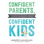 Confident parents, confident kids : raising emotional intelligence in ourselves and our kids--from toddlers to teenagers cover image cdn
