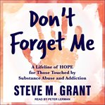 Don't forget me : a lifeline of hope for those touched by substance abuse and addiction cover image cdn