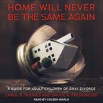 Home will never be the same again : a guide for adult children of gray divorce cover image cdn