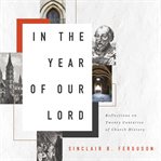 In the year of our Lord : reflections on twenty centuries of church history cover image cdn