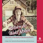 Return to wake robin: one cabin in the heyday of northwoods resorts cover image cdn
