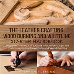 The leather crafting,wood burning and whittling starter handbook: beginner friendly 3 in 1 guide ... cover image cdn