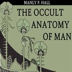 The occult anatomy of man : to which is added a treatise on occult Masonry cover image cdn