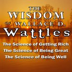 The Wisdom of Wallace D. Wattles : Including the Purpose Driven Life, the Law of Attraction & the Law of Opulence cover image cdn