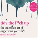 Tidy the f*ck up : the American art of organizing your sh*t cover image cdn