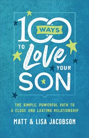 100 Ways to Love Your Son : the Simple, Powerful Path to a Close and Lasting Relationship cover image cdn