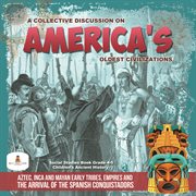 A collective discussion on America's oldest civilizations : aztec, inca and mayan early tribes, empires and the arrival of the spanish conquistadors  cover image cdn