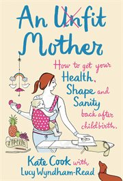 An unfit mother : how to get your health, shape and sanity back after childbirth cover image cdn