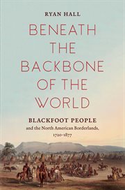 Beneath the Backbone of the World : Blackfoot People and the North American Borderlands, 1720-1877 cover image cdn