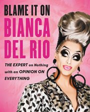 Blame it on Bianca del Rio : the expert on nothing with an opinion on everything cover image cdn