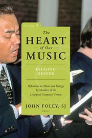 The Heart of Our Music : Digging Deeper: Reflections on Music and Liturgy by Members of the Liturgical Composers Forum cover image cdn
