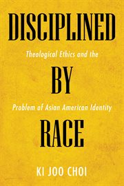 Disciplined by race : theological ethics and the problem of Asian American identity cover image cdn