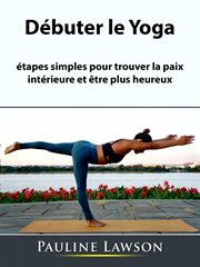 Débuter le yoga. étapes simples pour trouver la paix intérieure et être plus heureux cover image cdn